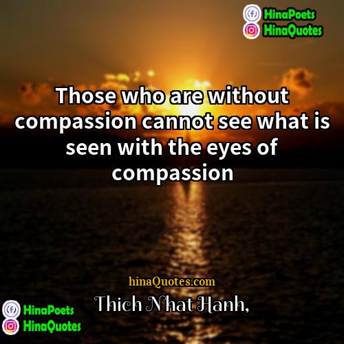 Thich Nhat Hanh Quotes | Those who are without compassion cannot see